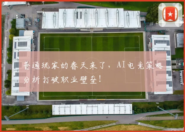 普通玩家的春天来了，AI电竞策略分析打破职业壁垒！