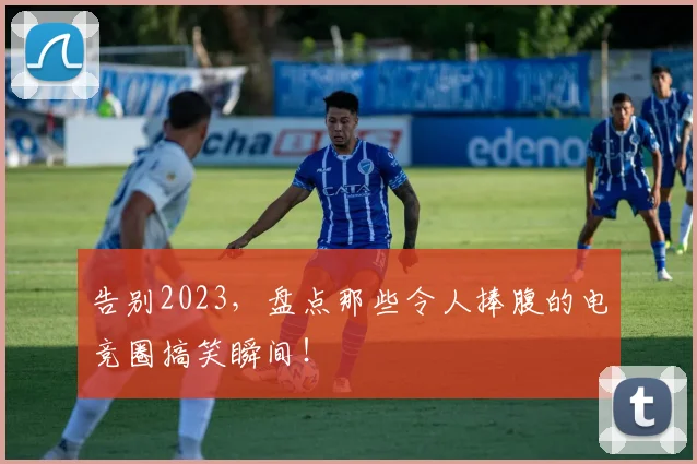 告别2023，盘点那些令人捧腹的电竞圈搞笑瞬间！