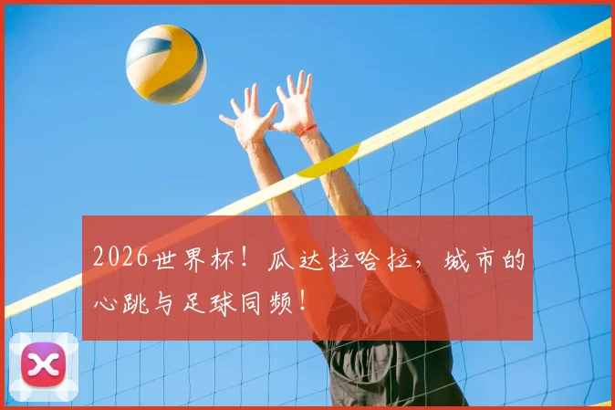 2026世界杯!瓜达拉哈拉,城市的心跳与足球同频!