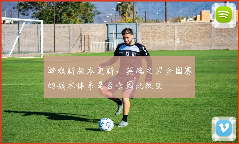 游戏新版本更新，英魂之刃全国赛的战术体系是否会因此改变