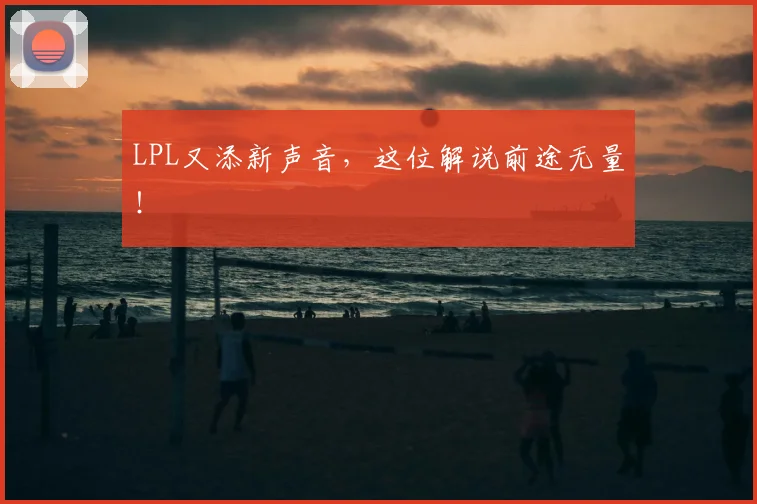LPL又添新声音,这位解说前途无量!