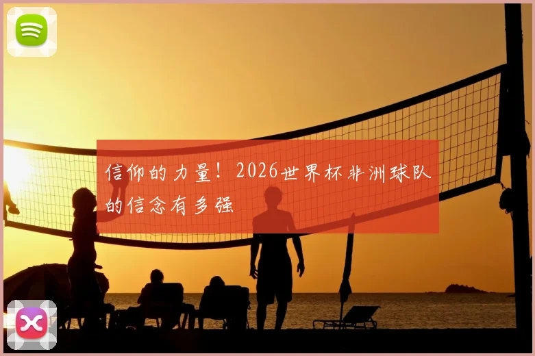 信仰的力量！2026世界杯非洲球队的信念有多强