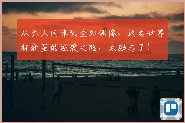 从无人问津到全民偶像,这名世界杯新星的逆袭之路,太励志了!